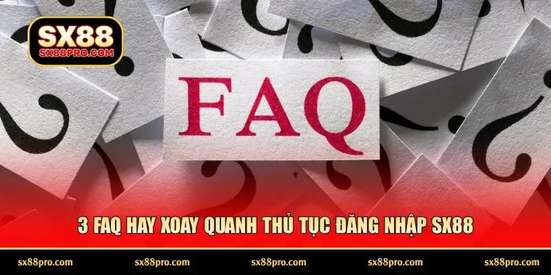 3 FAQ hay xoay quanh thủ tục đăng nhập SX88