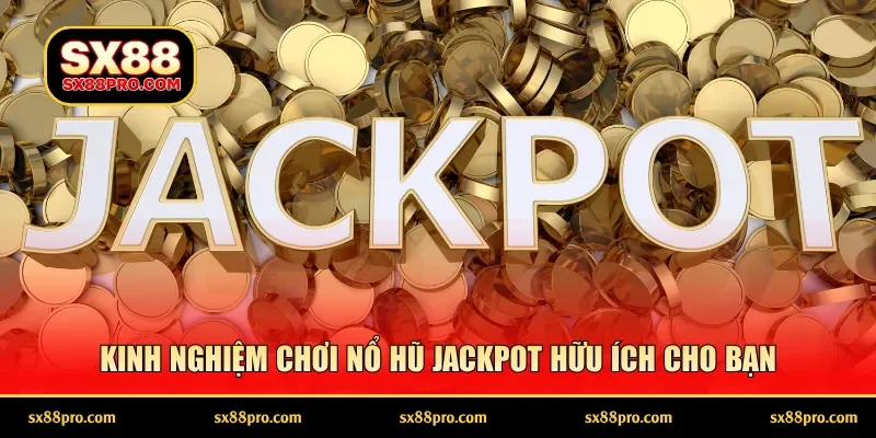 Kinh nghiệm chơi nổ hũ Jackpot hữu ích cho bạn