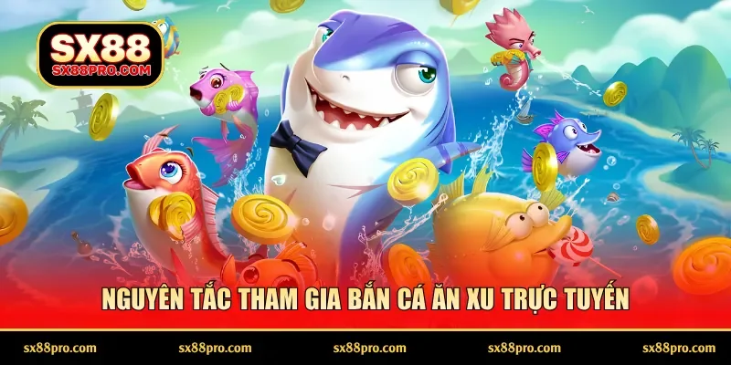 Nguyên tắc tham gia bắn cá ăn xu trực tuyến